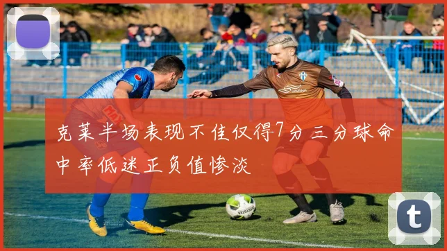 克莱半场表现不佳仅得7分三分球命中率低迷正负值惨淡