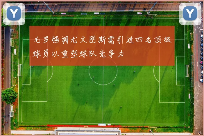 毛罗强调尤文图斯需引进四名顶级球员以重塑球队竞争力