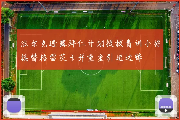 法尔克透露拜仁计划提拔青训小将接替格雷茨卡并重金引进边锋