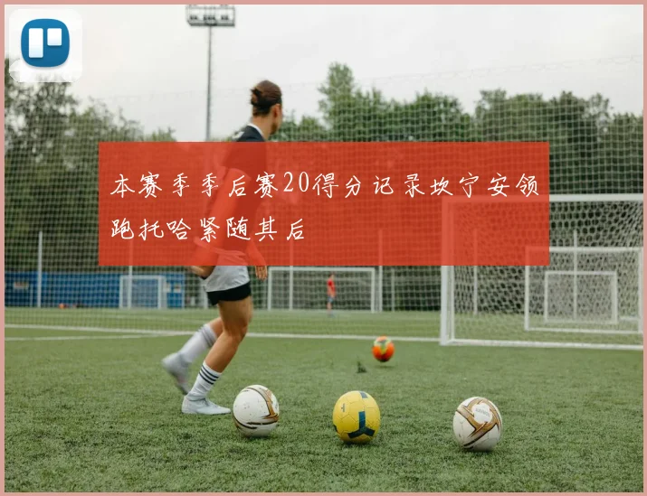 本赛季季后赛20得分记录坎宁安领跑托哈紧随其后