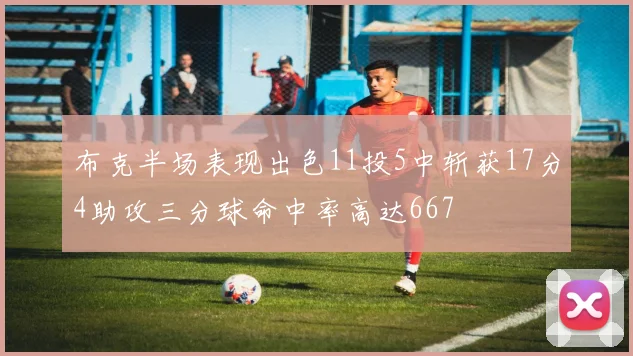 布克半场表现出色11投5中斩获17分4助攻三分球命中率高达667