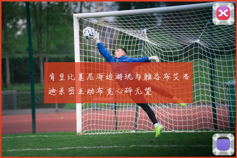 肯豆比基尼海边游玩与雅各布艾洛迪亲密互动布克心碎无望