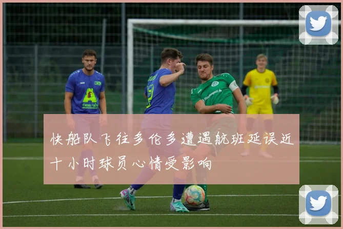 快船队飞往多伦多遭遇航班延误近十小时球员心情受影响