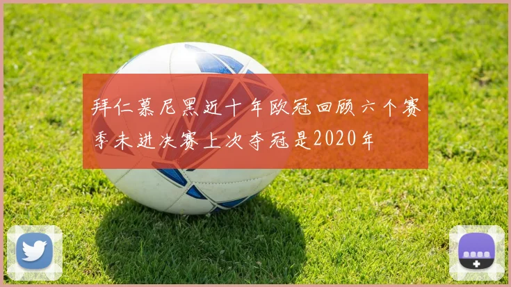 拜仁慕尼黑近十年欧冠回顾六个赛季未进决赛上次夺冠是2020年