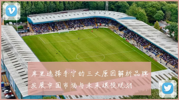 库里选择李宁的三大原因解析品牌发展中国市场与未来退役规划