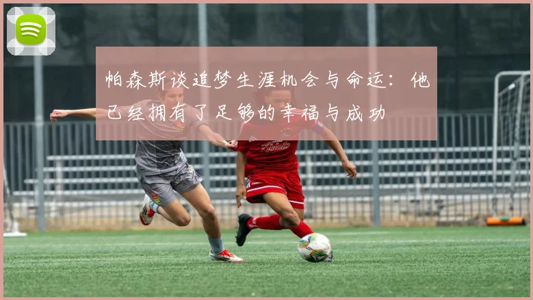 帕森斯谈追梦生涯机会与命运：他已经拥有了足够的幸福与成功