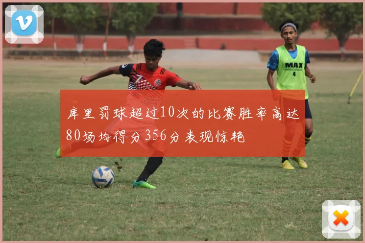 库里罚球超过10次的比赛胜率高达80场均得分356分表现惊艳